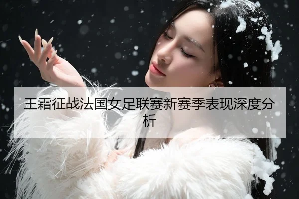 王霜征战法国女足联赛新赛季表现深度分析